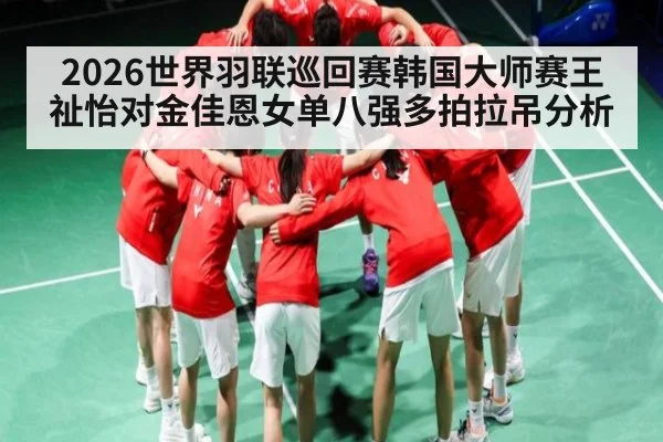 2026世界羽联巡回赛韩国大师赛王祉怡对金佳恩女单八强多拍拉吊分析 | crownsports